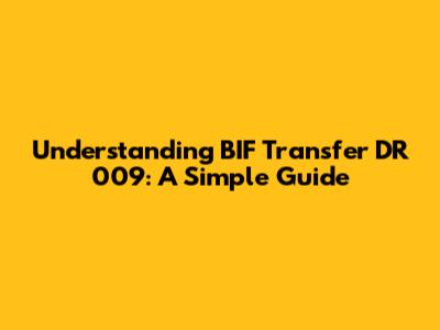 Understanding BIF Transfer DR 009: A Simple Guide