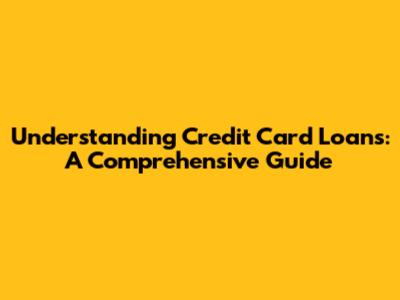 Understanding Credit Card Loans: A Comprehensive Guide