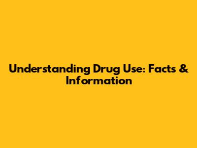 Understanding Drug Use: Facts & Information
