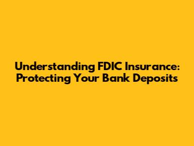 Understanding FDIC Insurance: Protecting Your Bank Deposits