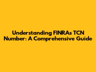 Understanding FINRA's TCN Number: A Comprehensive Guide