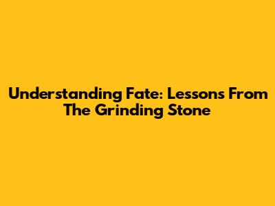 Understanding Fate: Lessons From The Grinding Stone