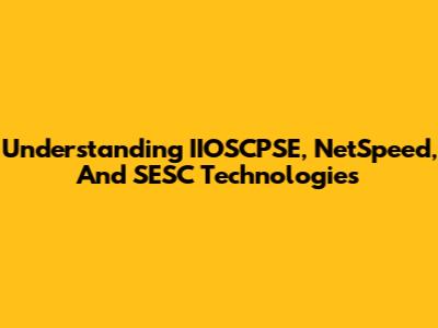Understanding IIOSCPSE, NetSpeed, And SESC Technologies