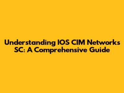 Understanding IOS CIM Networks SC: A Comprehensive Guide