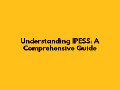 Understanding IPESS: A Comprehensive Guide