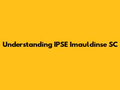 Understanding IPSE Imauldinse SC