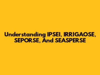 Understanding IPSEI, IRRIGAOSE, SEPORSE, And SEASPERSE