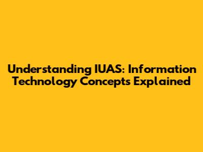 Understanding IUAS: Information Technology Concepts Explained