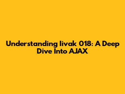 Understanding Iivak 018: A Deep Dive Into AJAX