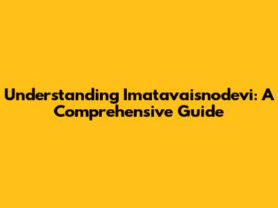 Understanding Imatavaisnodevi: A Comprehensive Guide