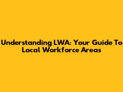 Understanding LWA: Your Guide To Local Workforce Areas