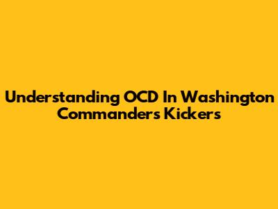 Understanding OCD In Washington Commanders Kickers