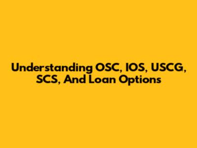 Understanding OSC, IOS, USCG, SCS, And Loan Options
