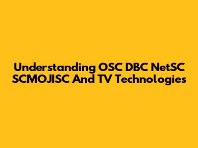Understanding OSC DBC NetSC SCMOJISC And TV Technologies