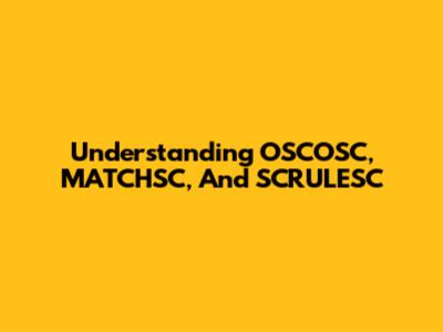 Understanding OSCOSC, MATCHSC, And SCRULESC