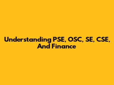 Understanding PSE, OSC, SE, CSE, And Finance