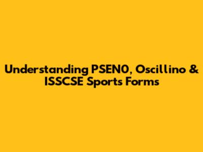 Understanding PSEN0, Oscillino & ISSCSE Sports Forms