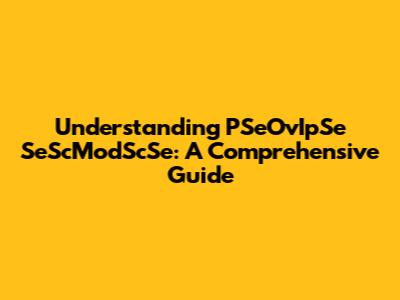 Understanding PSeOvIpSe SeScModScSe: A Comprehensive Guide