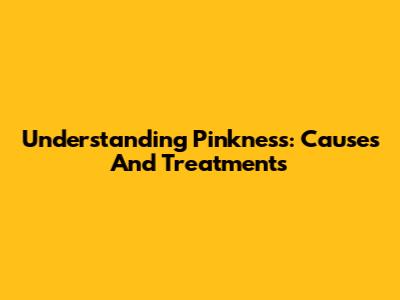 Understanding Pinkness: Causes And Treatments