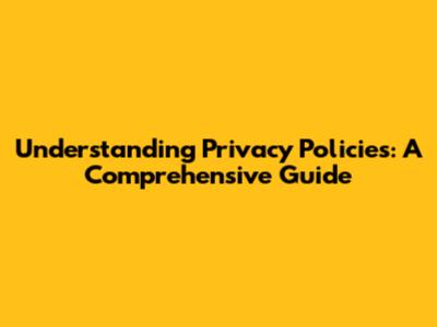 Understanding Privacy Policies: A Comprehensive Guide