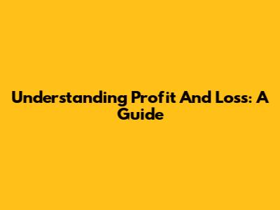 Understanding Profit And Loss: A Guide