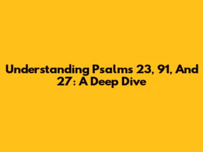 Understanding Psalms 23, 91, And 27: A Deep Dive