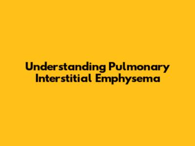 Understanding Pulmonary Interstitial Emphysema