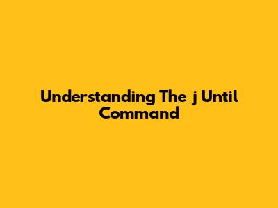 Understanding The 'j Until' Command