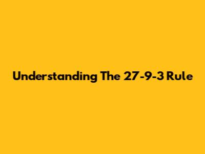 Understanding The 27-9-3 Rule