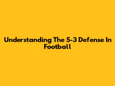 Understanding The 5-3 Defense In Football