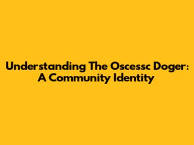 Understanding The Oscessc Doger: A Community Identity