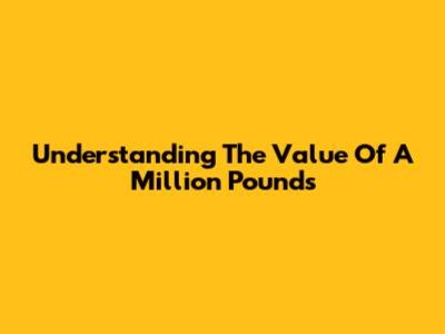 Understanding The Value Of A Million Pounds