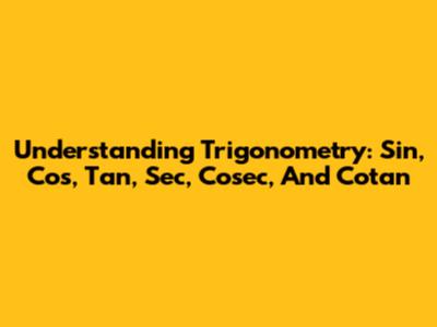 Understanding Trigonometry: Sin, Cos, Tan, Sec, Cosec, And Cotan
