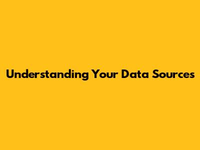 Understanding Your Data Sources