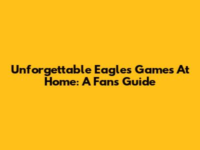 Unforgettable Eagles Games At Home: A Fan's Guide
