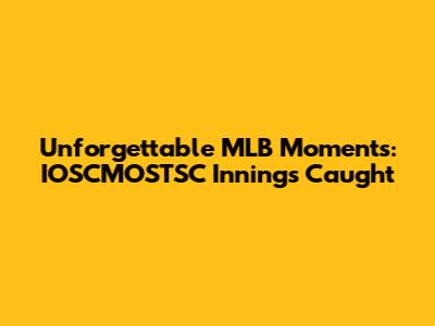 Unforgettable MLB Moments: IOSCMOSTSC Innings Caught