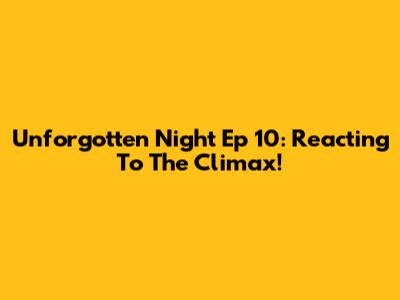 Unforgotten Night Ep 10: Reacting To The Climax!