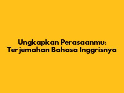 Ungkapkan Perasaanmu: Terjemahan Bahasa Inggrisnya