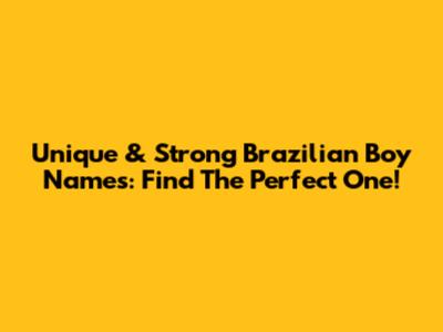Unique & Strong Brazilian Boy Names: Find The Perfect One!