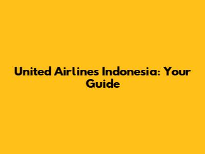 United Airlines Indonesia: Your Guide
