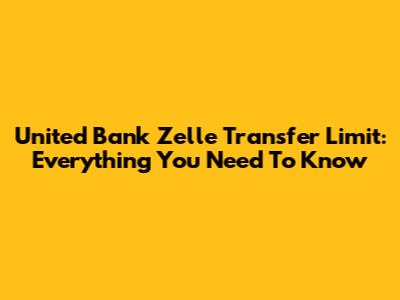 United Bank Zelle Transfer Limit: Everything You Need To Know