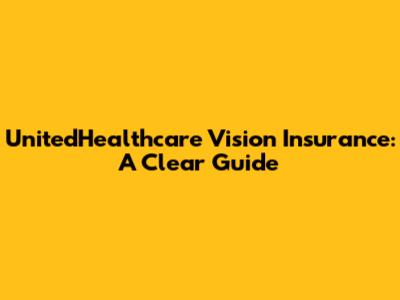 UnitedHealthcare Vision Insurance: A Clear Guide