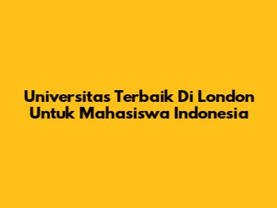Universitas Terbaik Di London Untuk Mahasiswa Indonesia