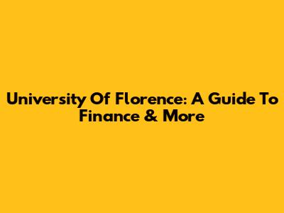University Of Florence: A Guide To Finance & More