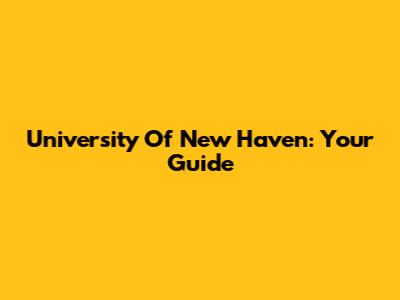 University Of New Haven: Your Guide