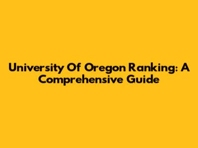 University Of Oregon Ranking: A Comprehensive Guide