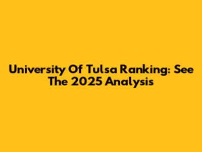 University Of Tulsa Ranking: See The 2025 Analysis