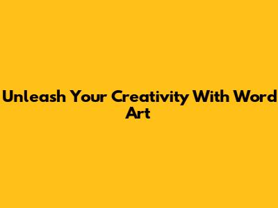 Unleash Your Creativity With Word Art