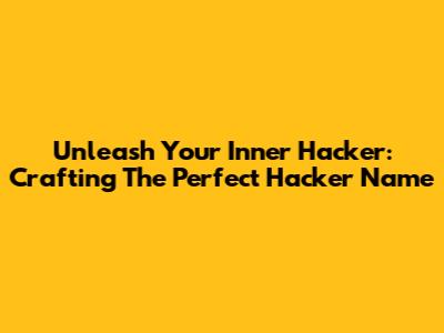 Unleash Your Inner Hacker: Crafting The Perfect Hacker Name