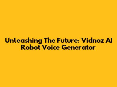 Unleashing The Future: Vidnoz AI Robot Voice Generator